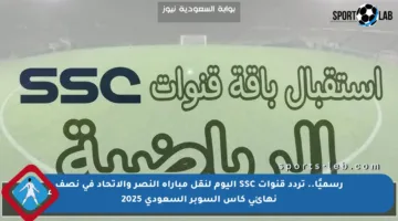 رسميًا.. تردد قنوات SSC اليوم لنقل مباراة النصر والاتحاد في نصف نهائي كأس السوبر السعودي 2025